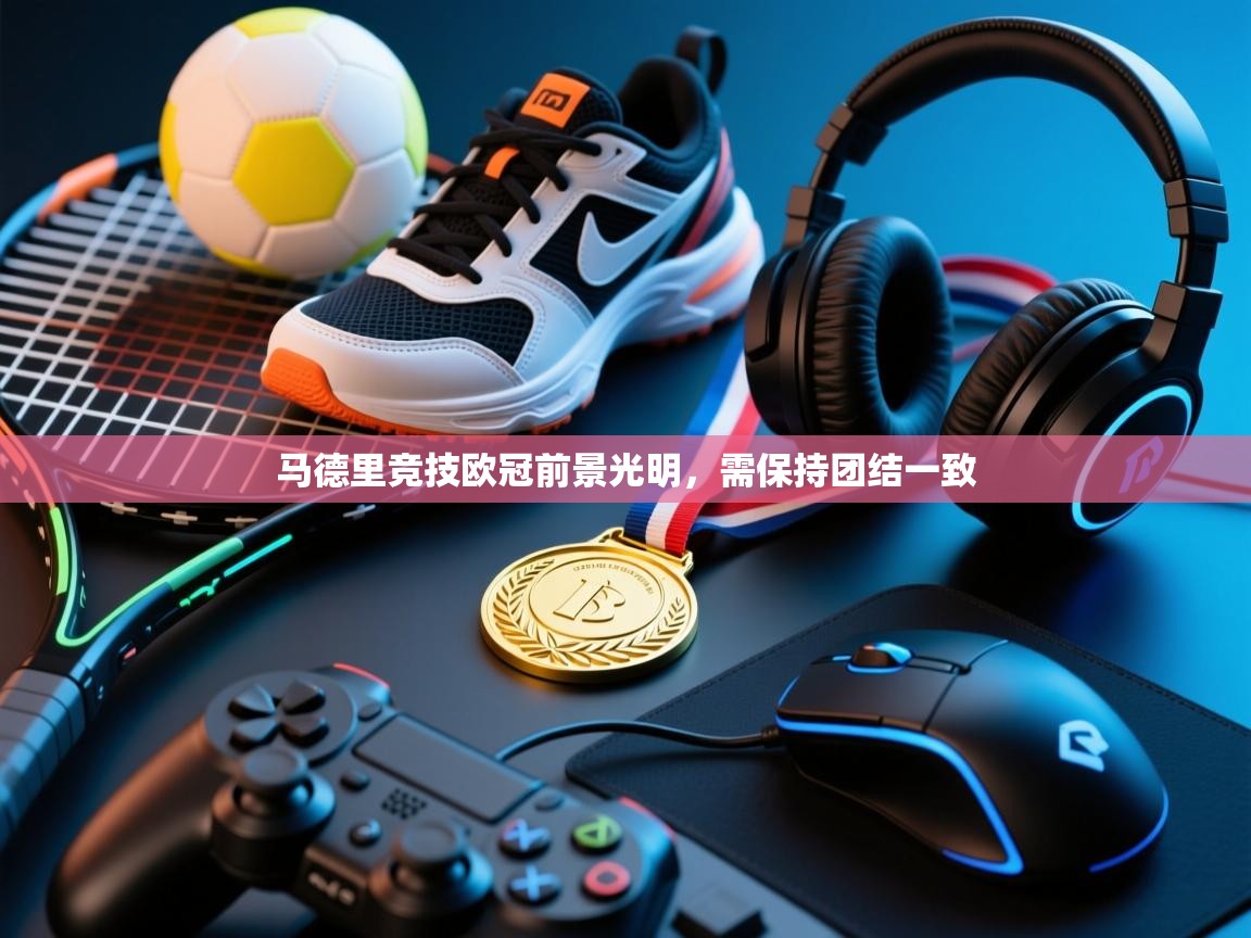 马德里竞技欧冠前景光明，需保持团结一致  第2张